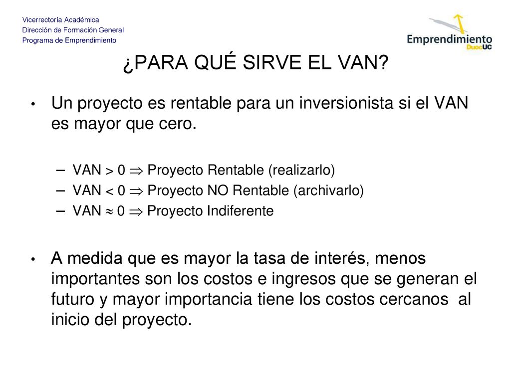¿PARA QUÉ SIRVE EL VAN Un proyecto es rentable para un inversionista si el VAN es mayor que cero. VAN > 0  Proyecto Rentable (realizarlo)