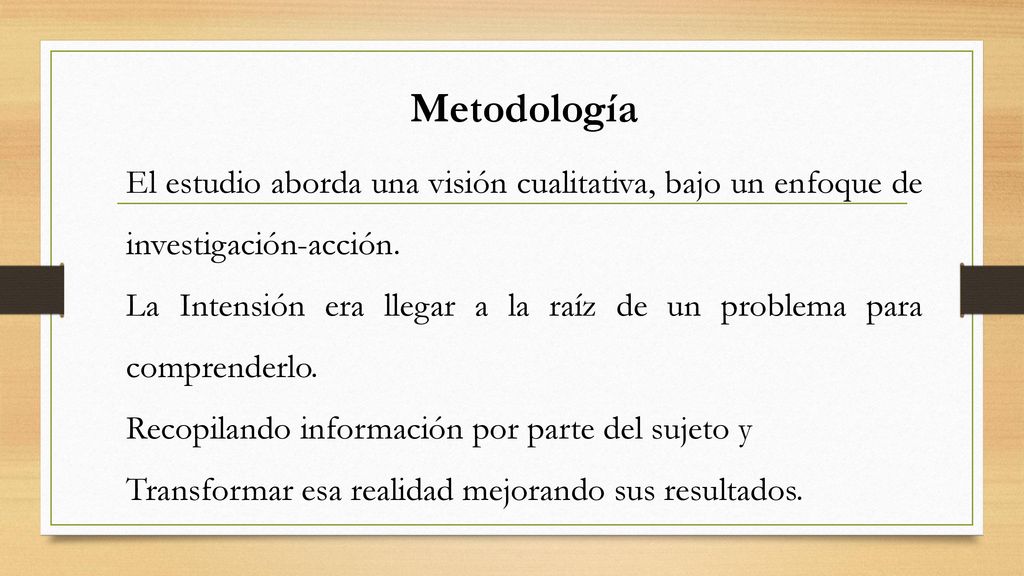 Metodología El estudio aborda una visión cualitativa, bajo un enfoque de investigación-acción.