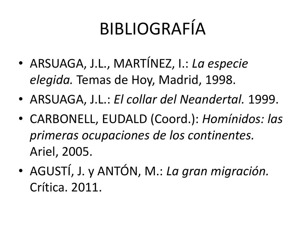BIBLIOGRAFÍA ARSUAGA, J.L., MARTÍNEZ, I.: La especie elegida. Temas de Hoy, Madrid, ARSUAGA, J.L.: El collar del Neandertal