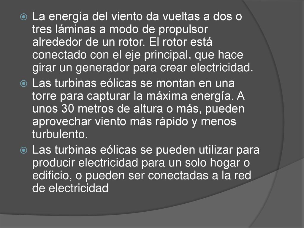 La energía del viento da vueltas a dos o tres láminas a modo de propulsor alrededor de un rotor. El rotor está conectado con el eje principal, que hace girar un generador para crear electricidad.