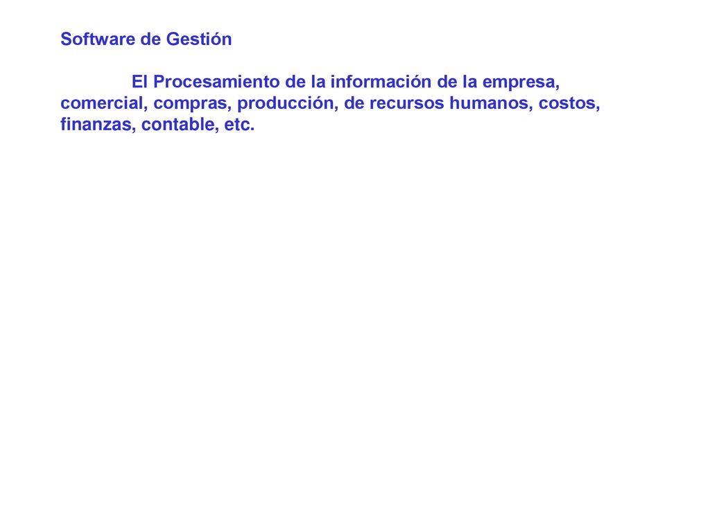 Software de Gestión El Procesamiento de la información de la empresa, comercial, compras, producción, de recursos humanos, costos, finanzas, contable, etc.