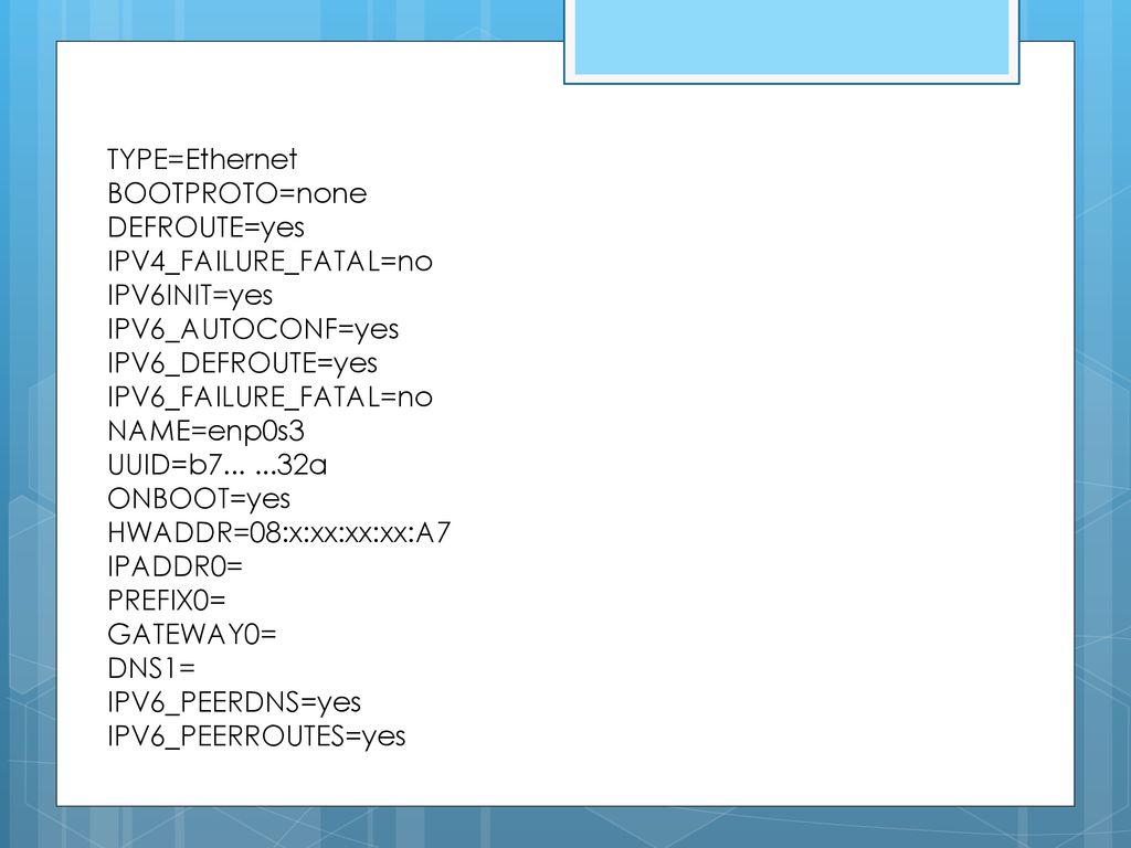 TYPE=Ethernet BOOTPROTO=none. DEFROUTE=yes. IPV4_FAILURE_FATAL=no. IPV6INIT=yes. IPV6_AUTOCONF=yes.