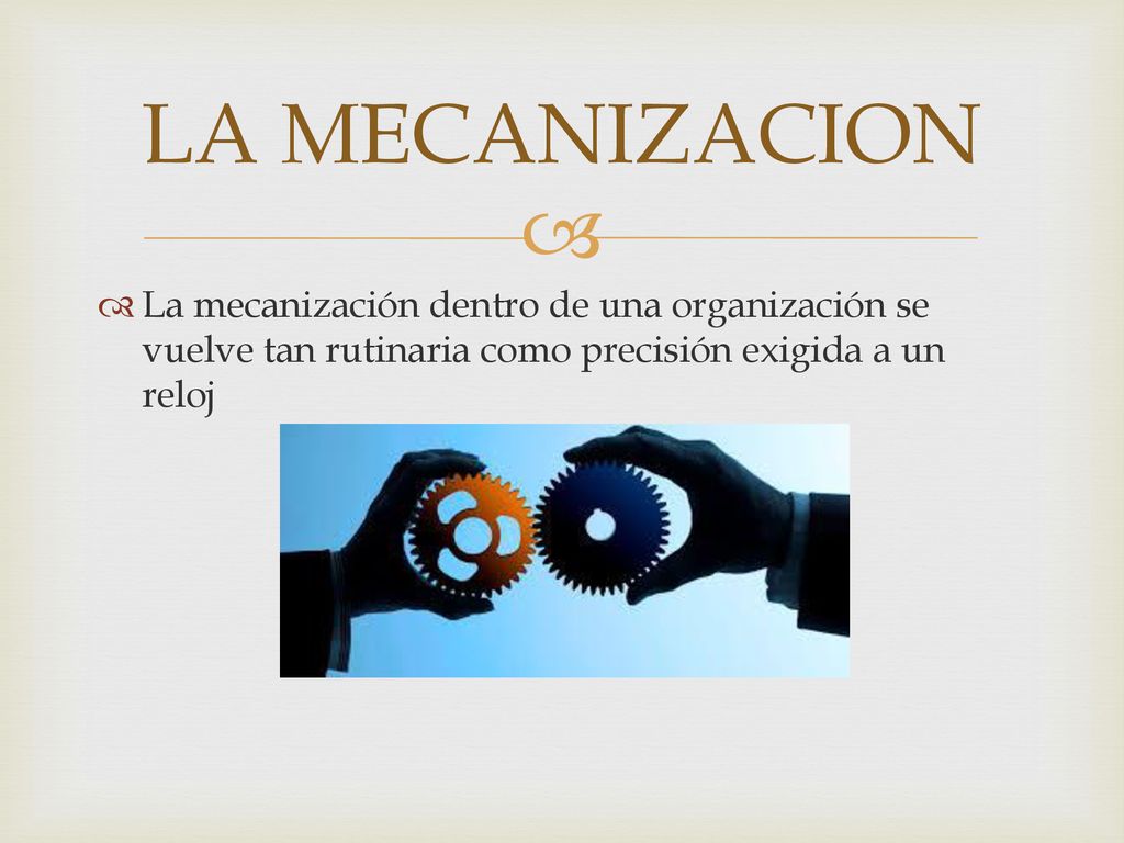 LA MECANIZACION La mecanización dentro de una organización se vuelve tan rutinaria como precisión exigida a un reloj.