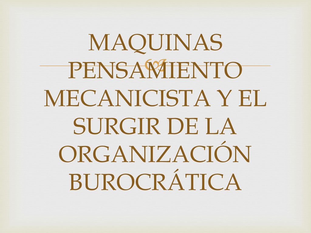 MAQUINAS PENSAMIENTO MECANICISTA Y EL SURGIR DE LA ORGANIZACIÓN BUROCRÁTICA