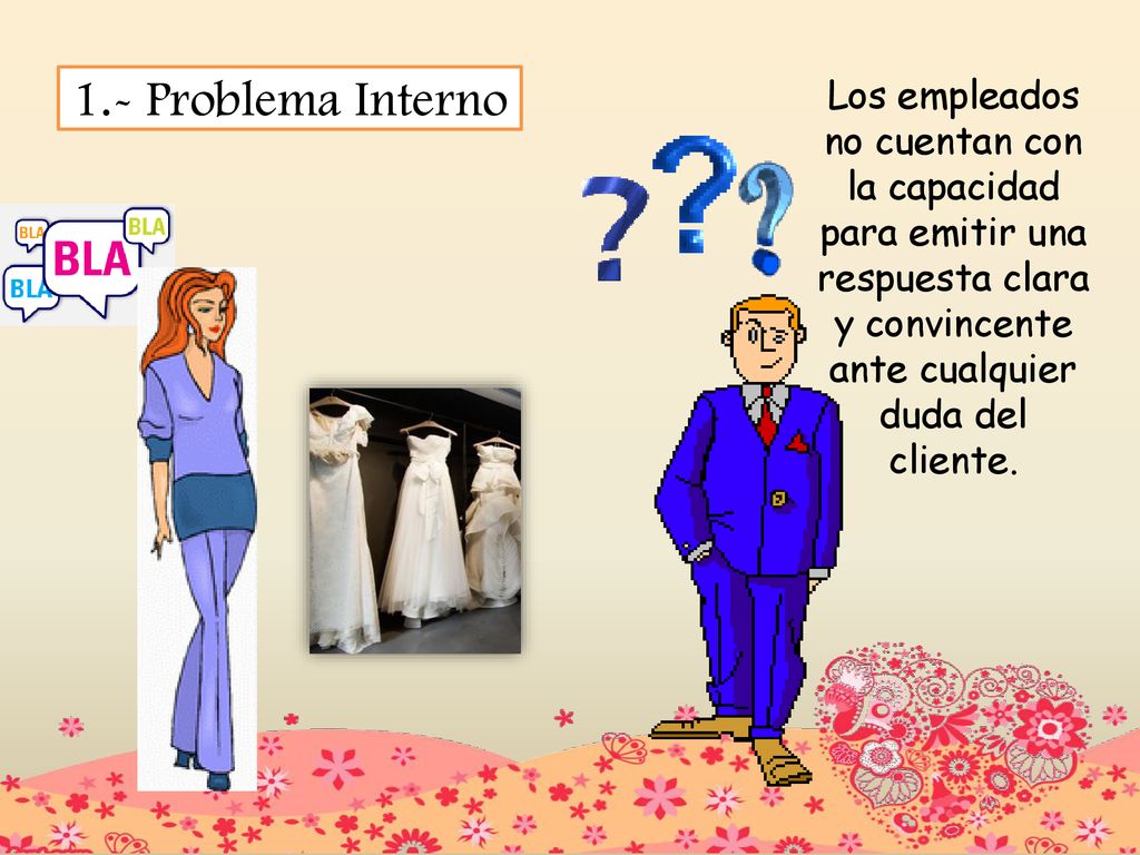 1.- Problema Interno Los empleados no cuentan con la capacidad para emitir una respuesta clara y convincente ante cualquier duda del cliente.