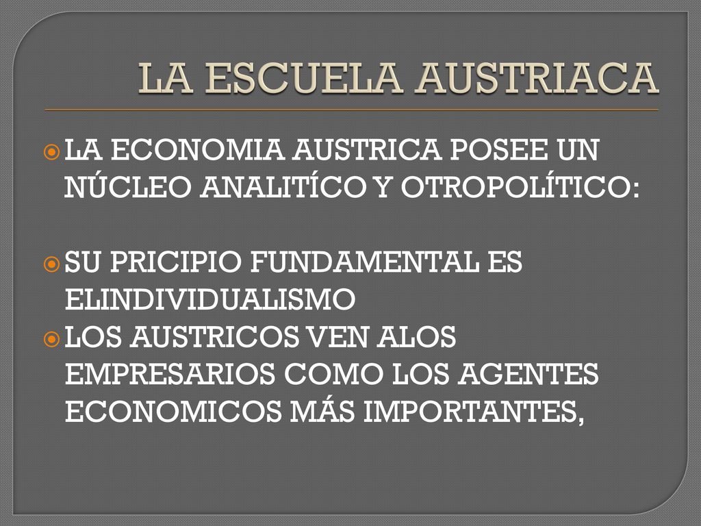 LA ESCUELA AUSTRIACA LA ECONOMIA AUSTRICA POSEE UN NÚCLEO ANALITÍCO Y OTROPOLÍTICO: SU PRICIPIO FUNDAMENTAL ES ELINDIVIDUALISMO.