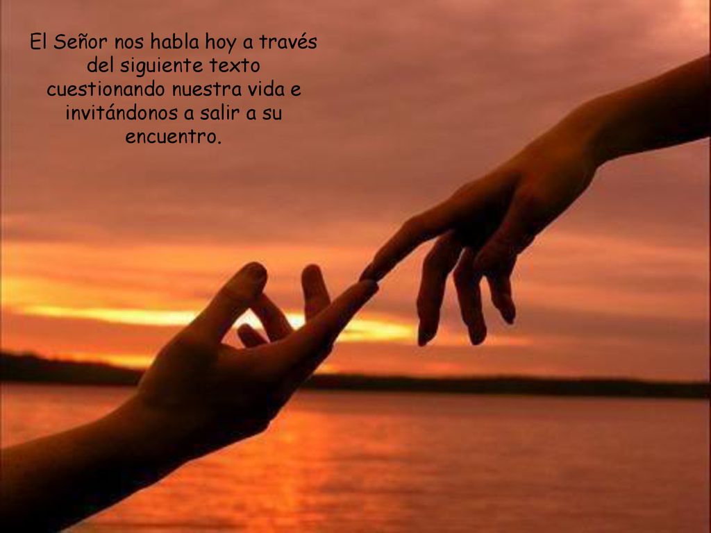 El Señor nos habla hoy a través del siguiente texto cuestionando nuestra vida e invitándonos a salir a su encuentro.