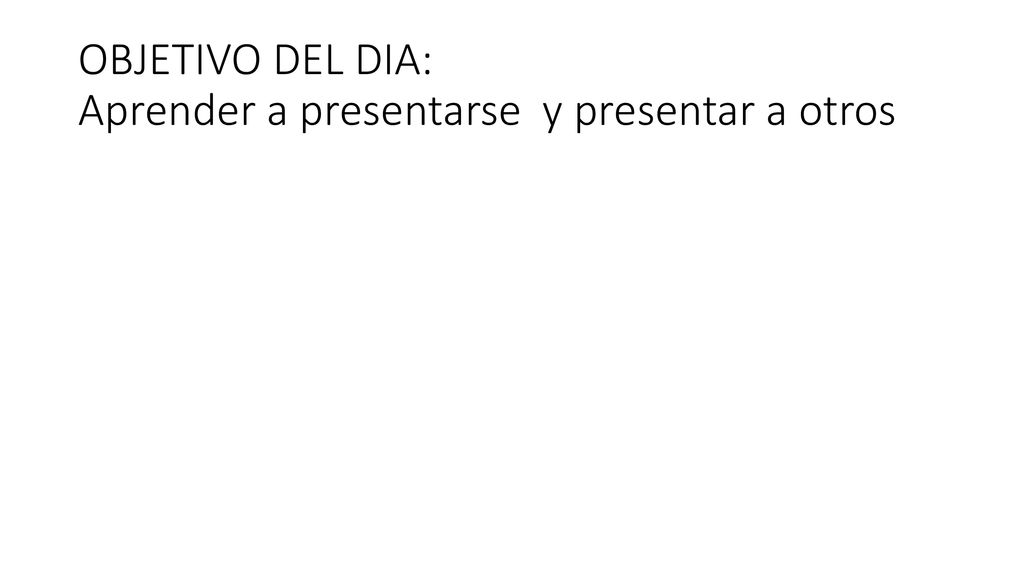 OBJETIVO DEL DIA: Aprender a presentarse y presentar a otros
