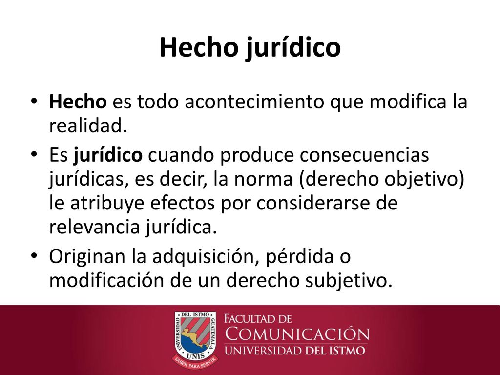 Hecho jurídico Hecho es todo acontecimiento que modifica la realidad.