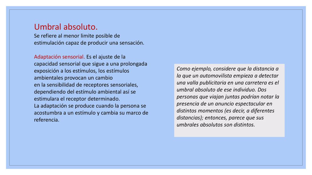 Umbral absoluto. Se refiere al menor limite posible de estimulación capaz de producir una sensación.