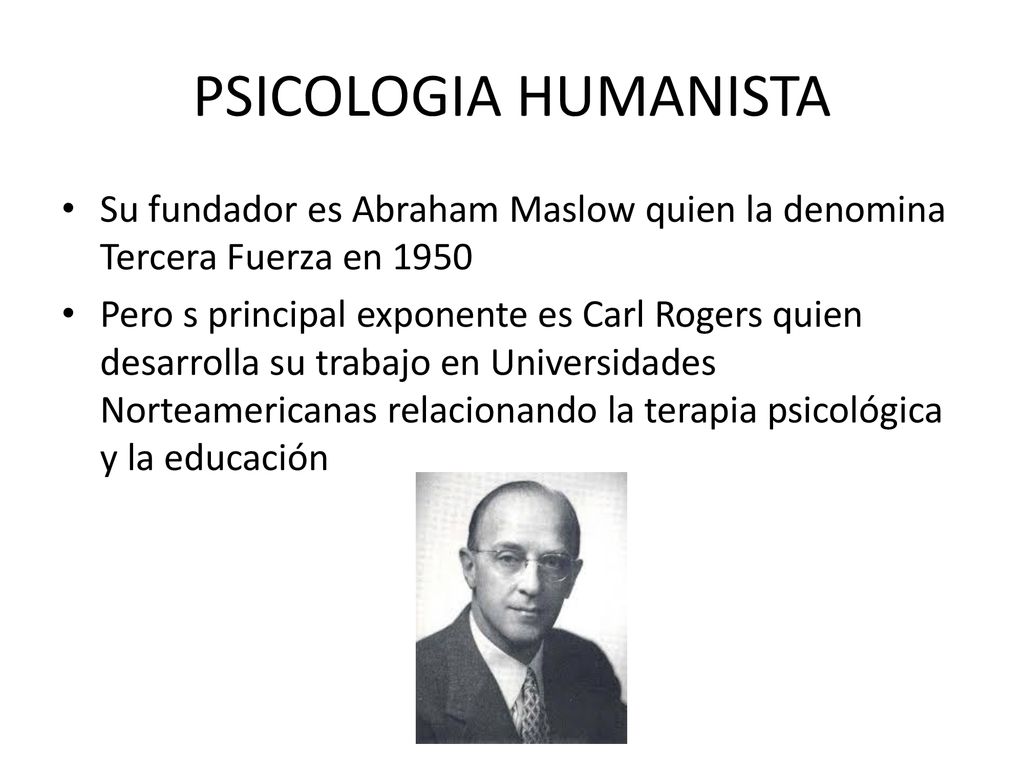 PSICOLOGIA HUMANISTA Su fundador es Abraham Maslow quien la denomina Tercera Fuerza en