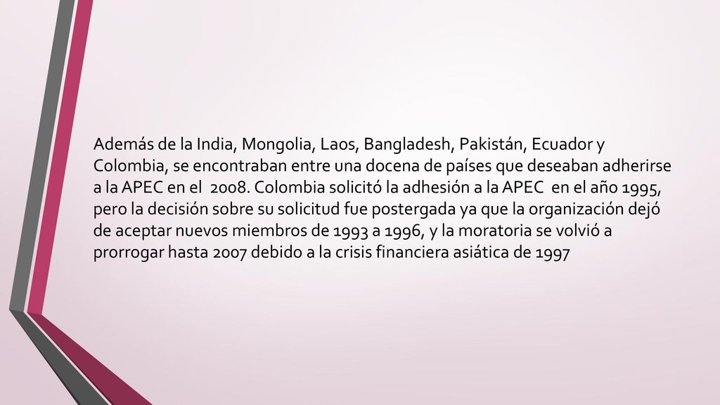 Además de la India, Mongolia, Laos, Bangladesh, Pakistán, Ecuador y Colombia, se encontraban entre una docena de países que deseaban adherirse a la APEC en el 2008.