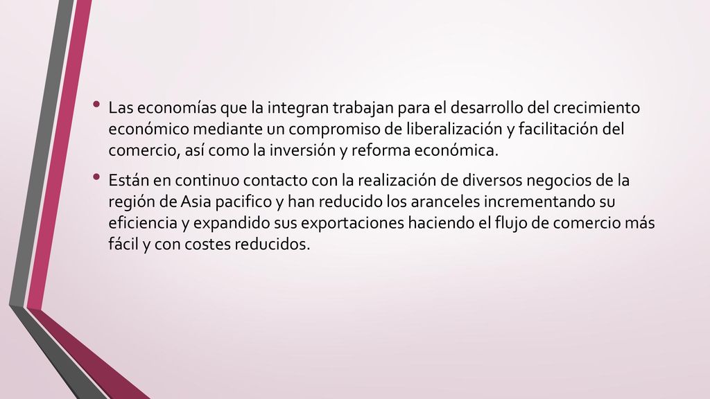 Las economías que la integran trabajan para el desarrollo del crecimiento económico mediante un compromiso de liberalización y facilitación del comercio, así como la inversión y reforma económica.