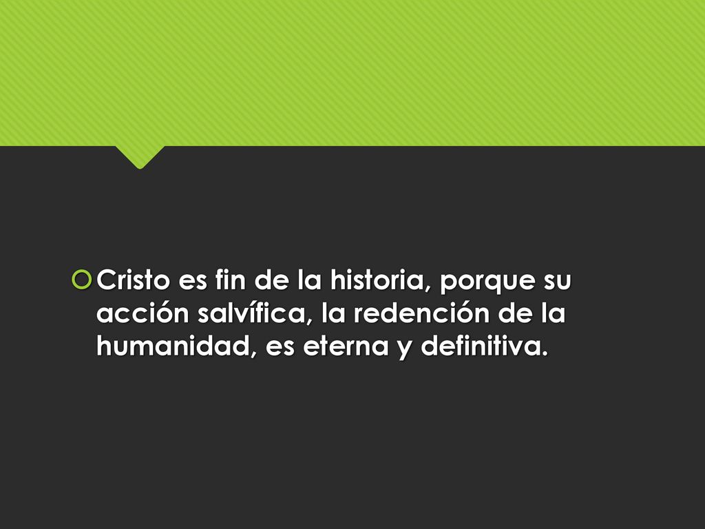 Cristo es fin de la historia, porque su acción salvífica, la redención de la humanidad, es eterna y definitiva.