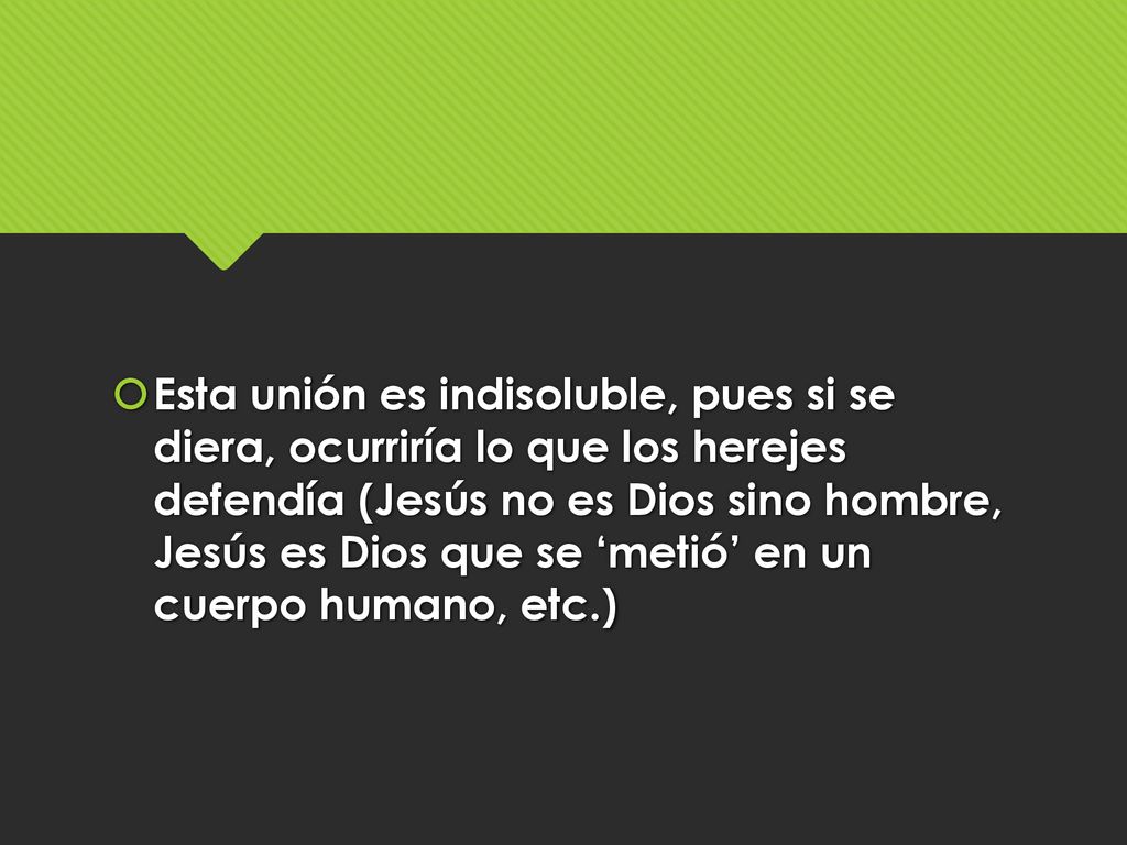 Esta unión es indisoluble, pues si se diera, ocurriría lo que los herejes defendía (Jesús no es Dios sino hombre, Jesús es Dios que se ‘metió’ en un cuerpo humano, etc.)