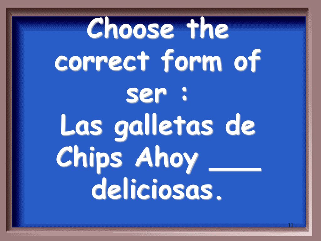 Choose the correct form of ser : Las galletas de Chips Ahoy ___ deliciosas.