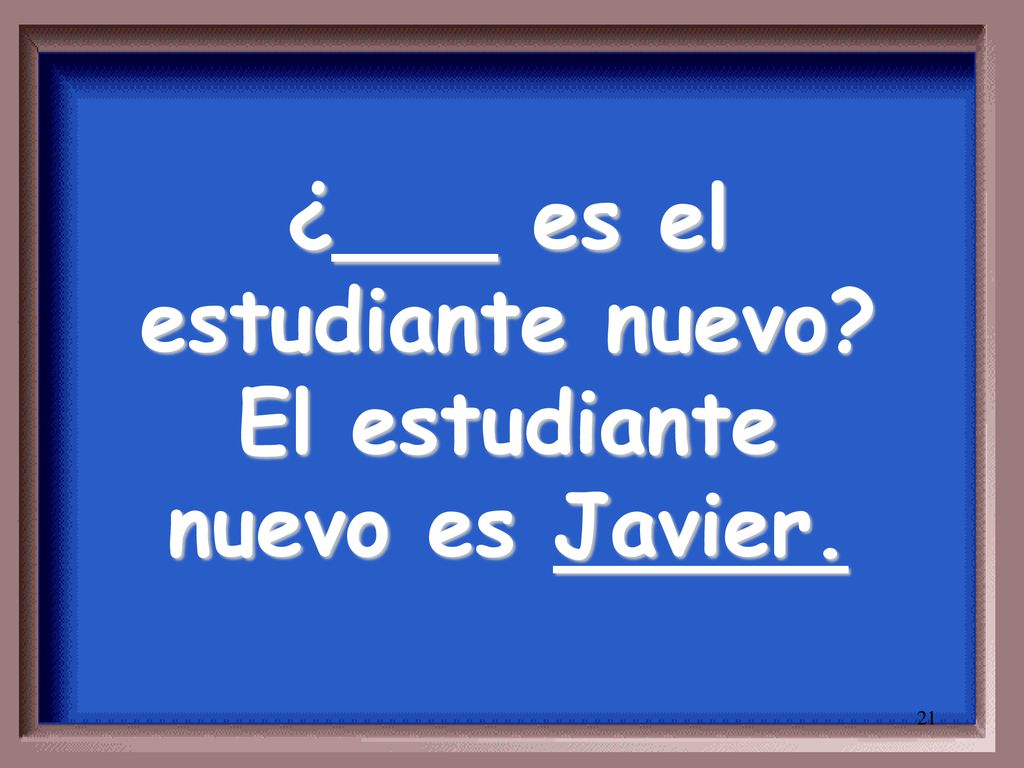 ¿___ es el estudiante nuevo El estudiante nuevo es Javier.