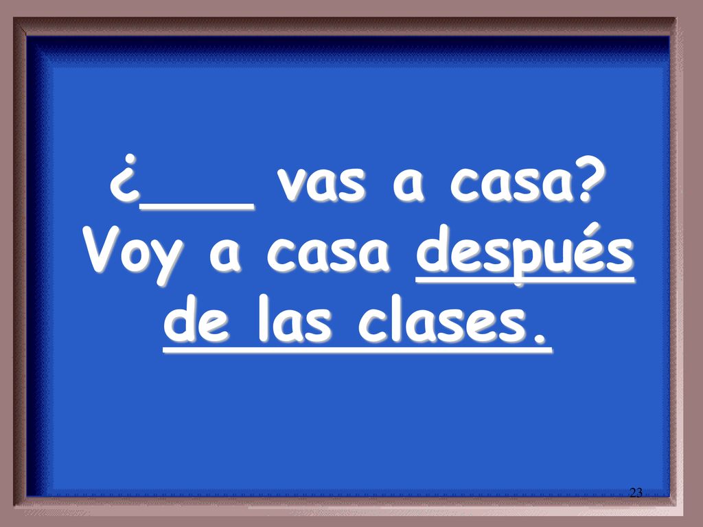 ¿___ vas a casa Voy a casa después de las clases.