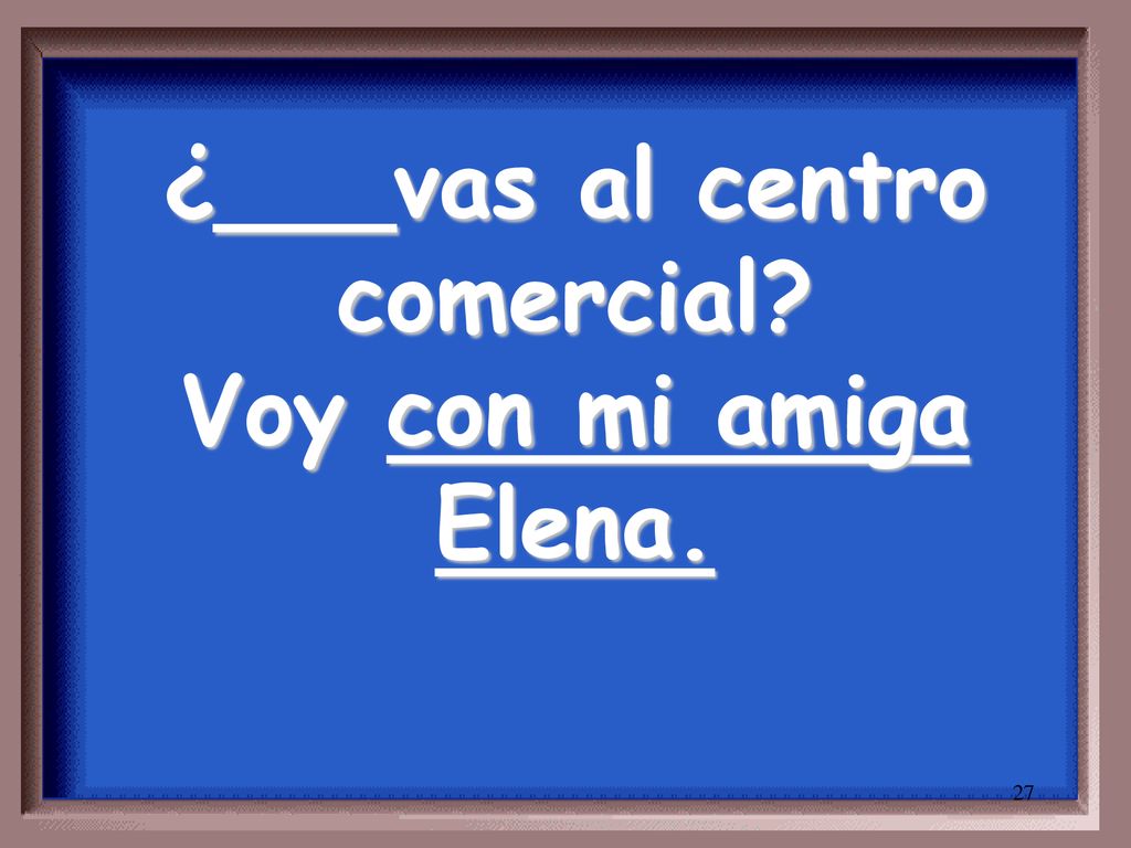 ¿___vas al centro comercial Voy con mi amiga Elena.