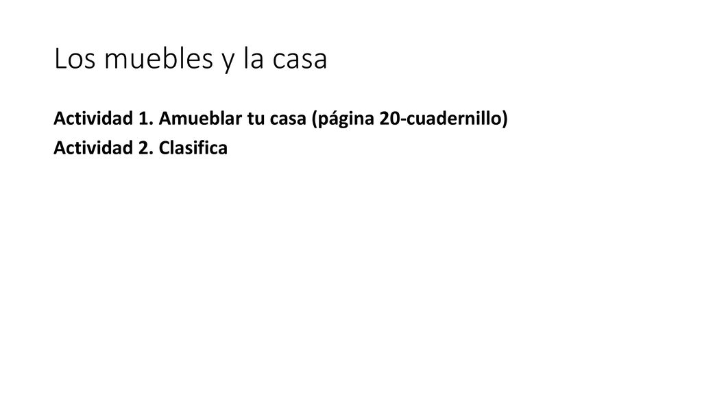 Los muebles y la casa Actividad 1. Amueblar tu casa (página 20-cuadernillo) Actividad 2. Clasifica