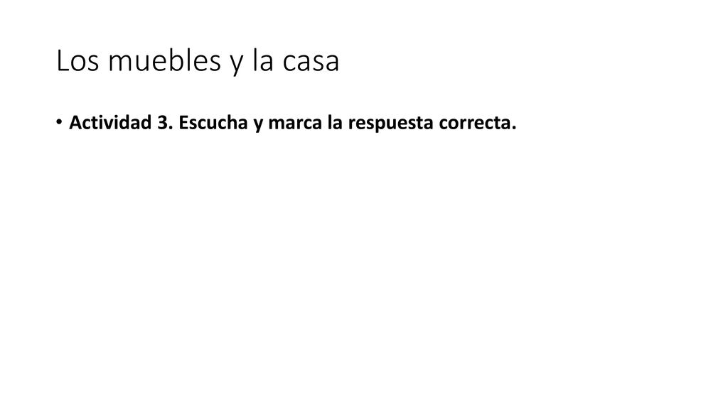 Los muebles y la casa Actividad 3. Escucha y marca la respuesta correcta.