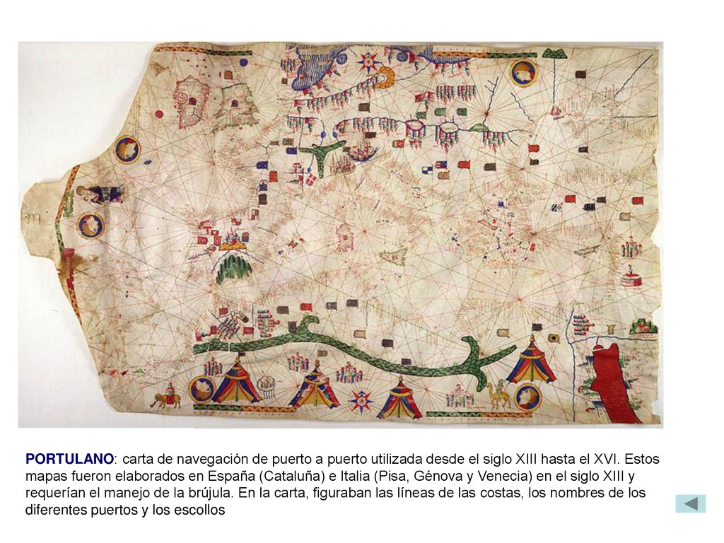 PORTULANO: carta de navegación de puerto a puerto utilizada desde el siglo XIII hasta el XVI.