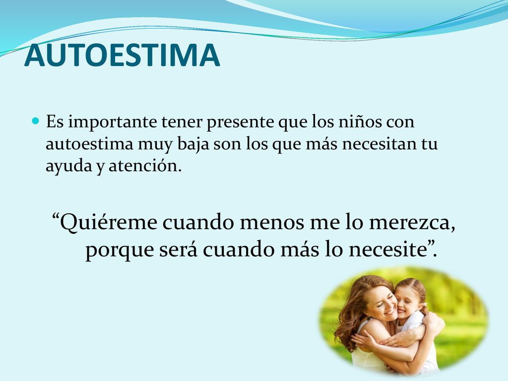 AUTOESTIMA Es importante tener presente que los niños con autoestima muy baja son los que más necesitan tu ayuda y atención.