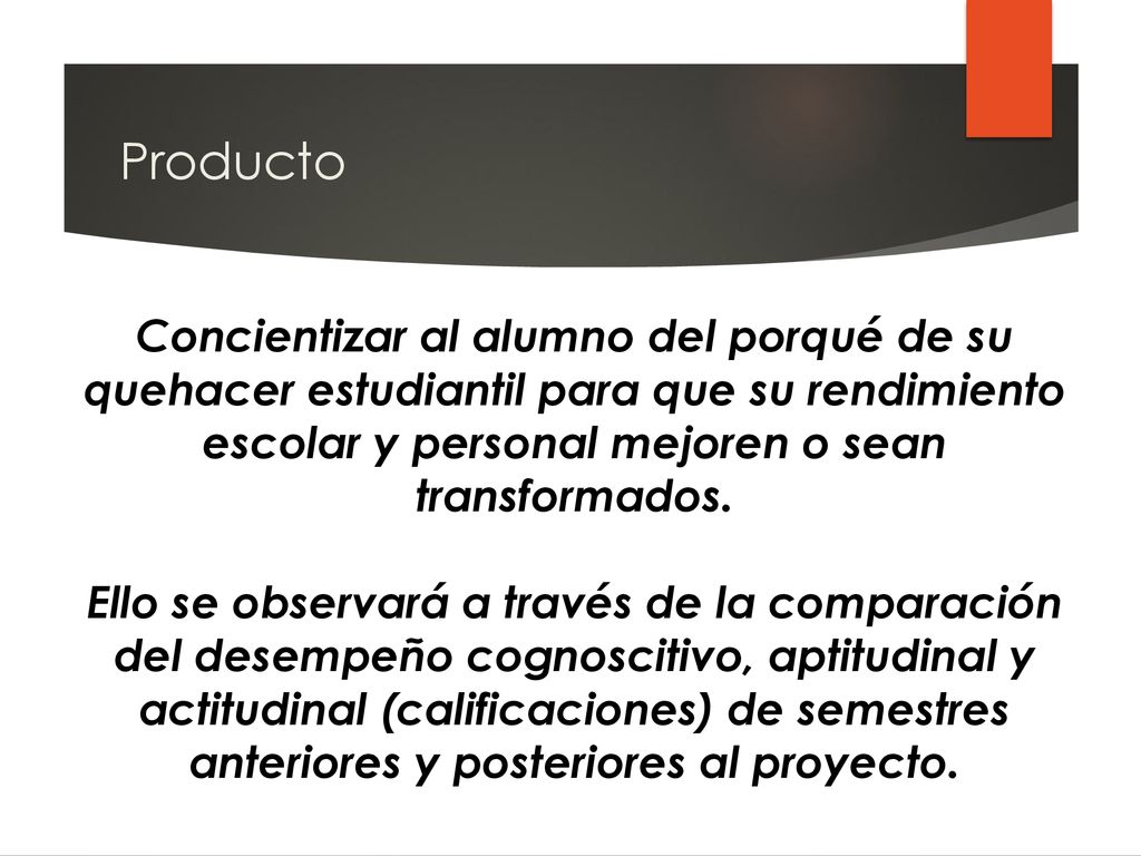 Producto Concientizar al alumno del porqué de su quehacer estudiantil para que su rendimiento escolar y personal mejoren o sean transformados.