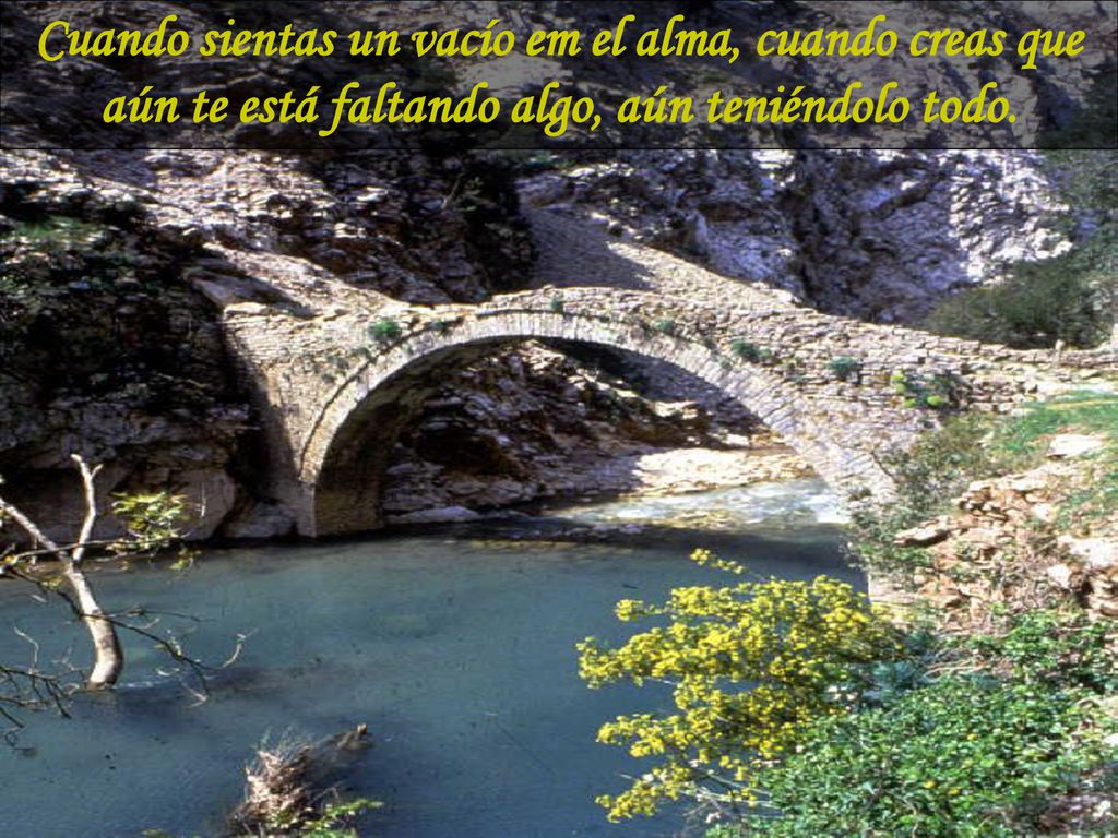 Cuando sientas un vacío em el alma, cuando creas que aún te está faltando algo, aún teniéndolo todo.