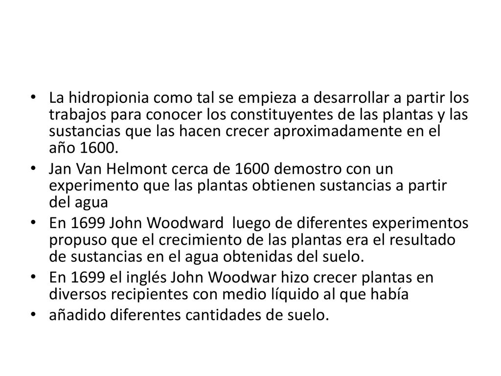La hidropionia como tal se empieza a desarrollar a partir los trabajos para conocer los constituyentes de las plantas y las sustancias que las hacen crecer aproximadamente en el año 1600.