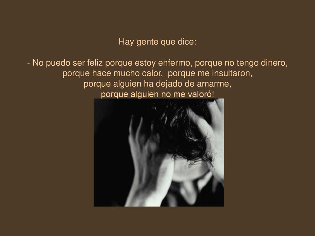 - No puedo ser feliz porque estoy enfermo, porque no tengo dinero,
