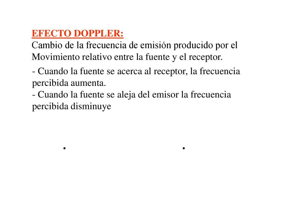 EFECTO DOPPLER: Cambio de la frecuencia de emisión producido por el. Movimiento relativo entre la fuente y el receptor.