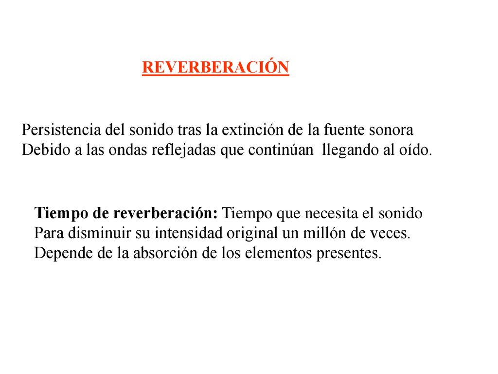 REVERBERACIÓN Persistencia del sonido tras la extinción de la fuente sonora. Debido a las ondas reflejadas que continúan llegando al oído.