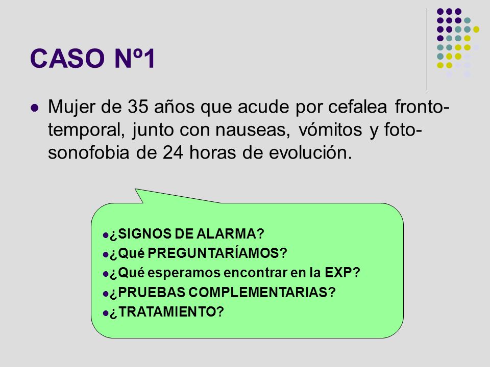 CASO Nº1 Mujer de 35 años que acude por cefalea fronto-temporal, junto con nauseas, vómitos y foto-sonofobia de 24 horas de evolución.