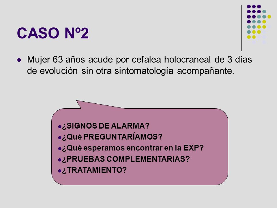CASO Nº2 Mujer 63 años acude por cefalea holocraneal de 3 días de evolución sin otra sintomatología acompañante.