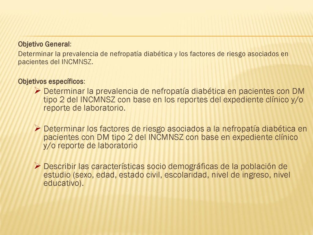 Objetivo General: Determinar la prevalencia de nefropatía diabética y los factores de riesgo asociados en pacientes del INCMNSZ.
