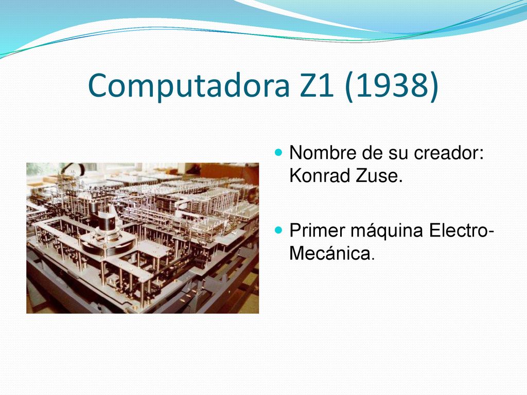 Computadora Z1 (1938) Nombre de su creador: Konrad Zuse.