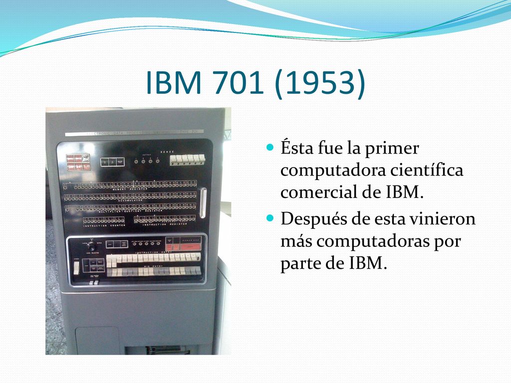 IBM 701 (1953) Ésta fue la primer computadora científica comercial de IBM.