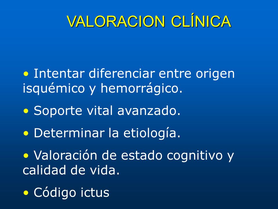 VALORACION CLÍNICA • Intentar diferenciar entre origen isquémico y hemorrágico. • Soporte vital avanzado.