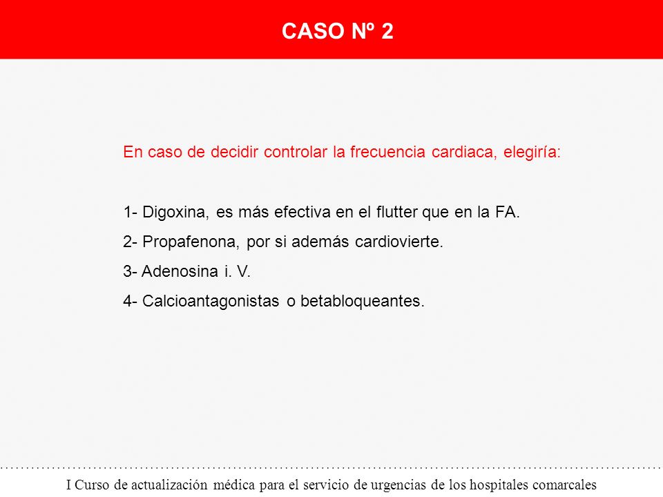 CASO Nº 2 En caso de decidir controlar la frecuencia cardiaca, elegiría: 1- Digoxina, es más efectiva en el flutter que en la FA.