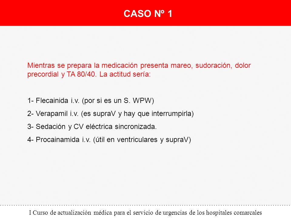 CASO Nº 1 Mientras se prepara la medicación presenta mareo, sudoración, dolor precordial y TA 80/40. La actitud sería:
