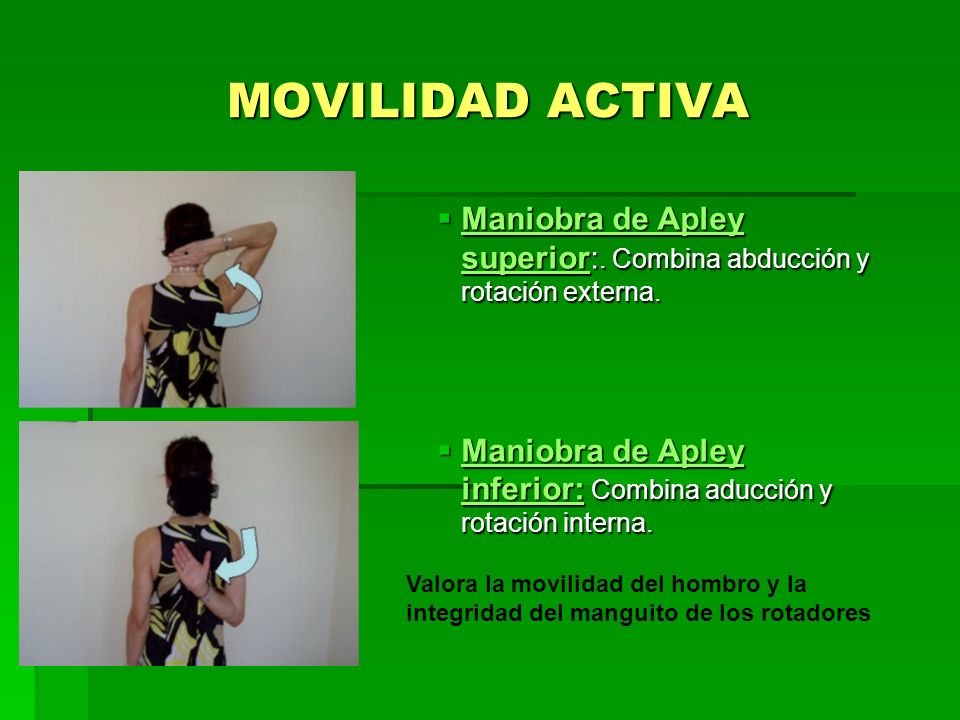 MOVILIDAD ACTIVA Maniobra de Apley superior:. Combina abducción y rotación externa. Maniobra de Apley inferior: Combina aducción y rotación interna.