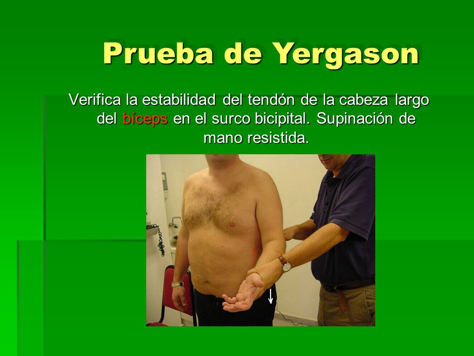 Prueba de Yergason Verifica la estabilidad del tendón de la cabeza largo del bíceps en el surco bicipital.