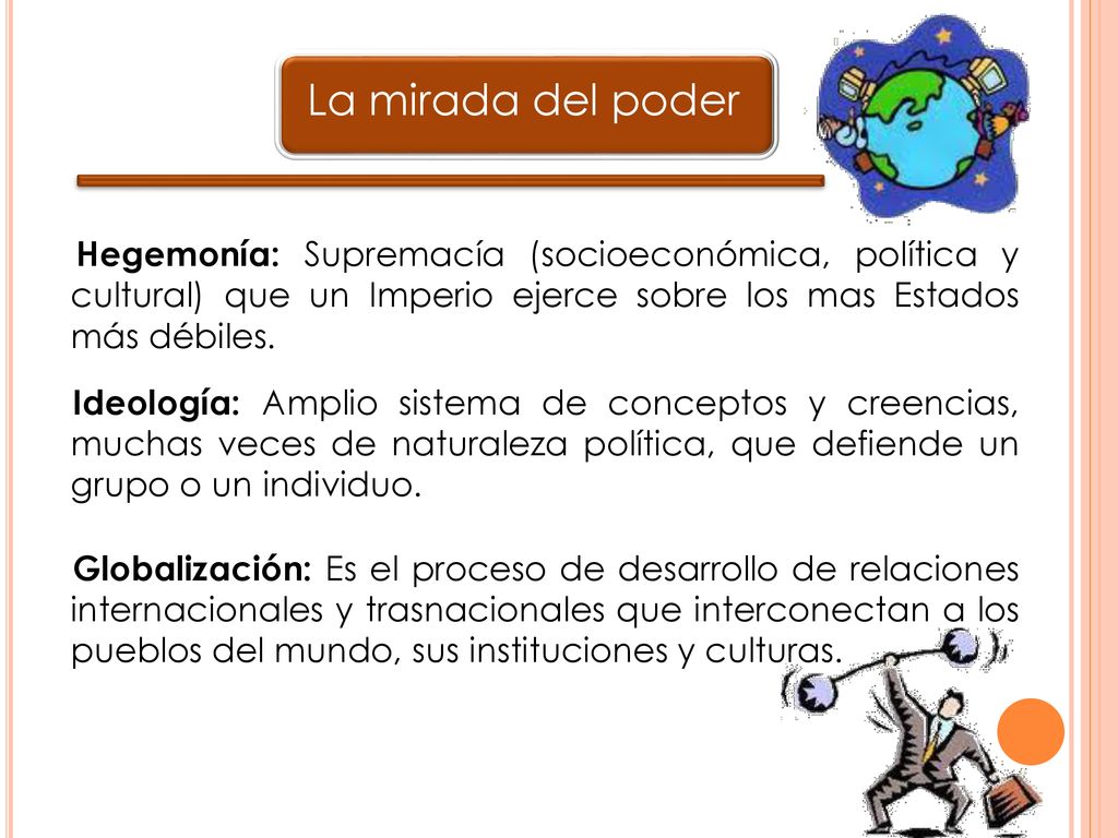 La mirada del poder Hegemonía: Supremacía (socioeconómica, política y cultural) que un Imperio ejerce sobre los mas Estados más débiles.
