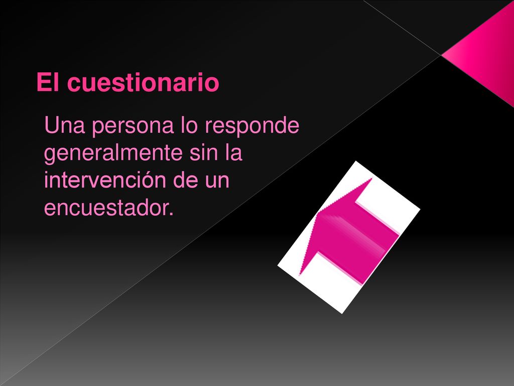 El cuestionario Una persona lo responde generalmente sin la intervención de un encuestador.