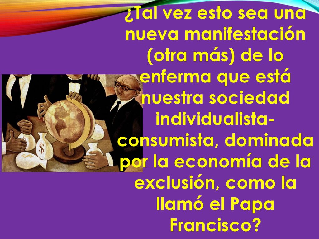¿Tal vez esto sea una nueva manifestación (otra más) de lo enferma que está nuestra sociedad individualista-consumista, dominada por la economía de la exclusión, como la llamó el Papa Francisco