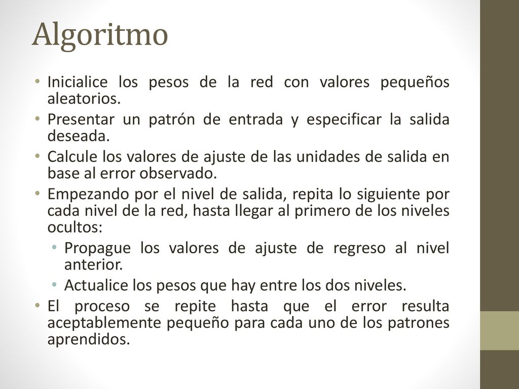 Algoritmo Inicialice los pesos de la red con valores pequeños aleatorios. Presentar un patrón de entrada y especificar la salida deseada.