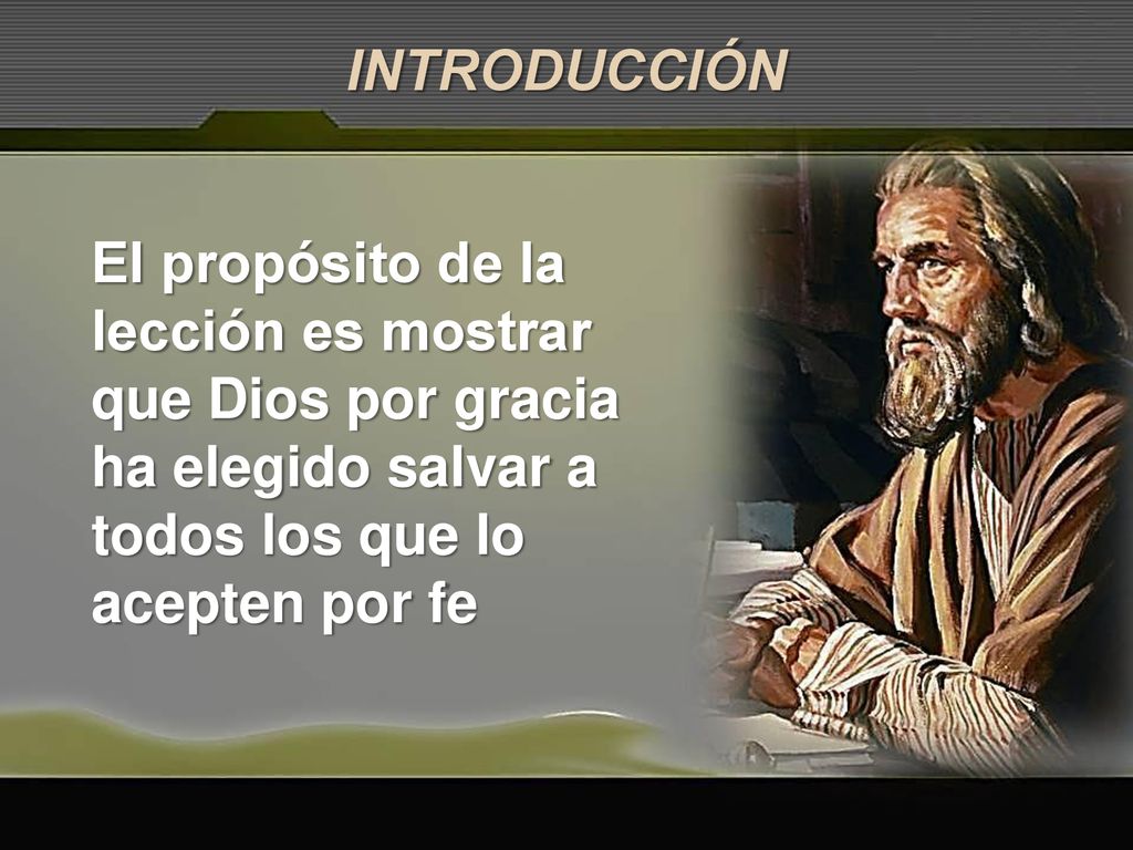 INTRODUCCIÓN El propósito de la lección es mostrar que Dios por gracia ha elegido salvar a todos los que lo acepten por fe.