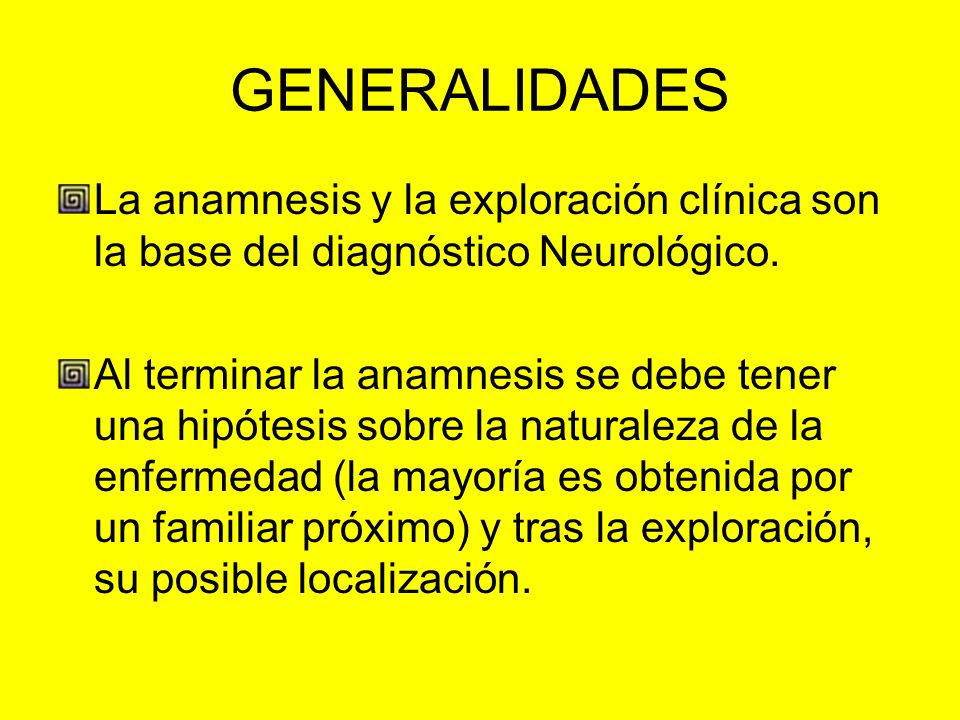 GENERALIDADES La anamnesis y la exploración clínica son la base del diagnóstico Neurológico.