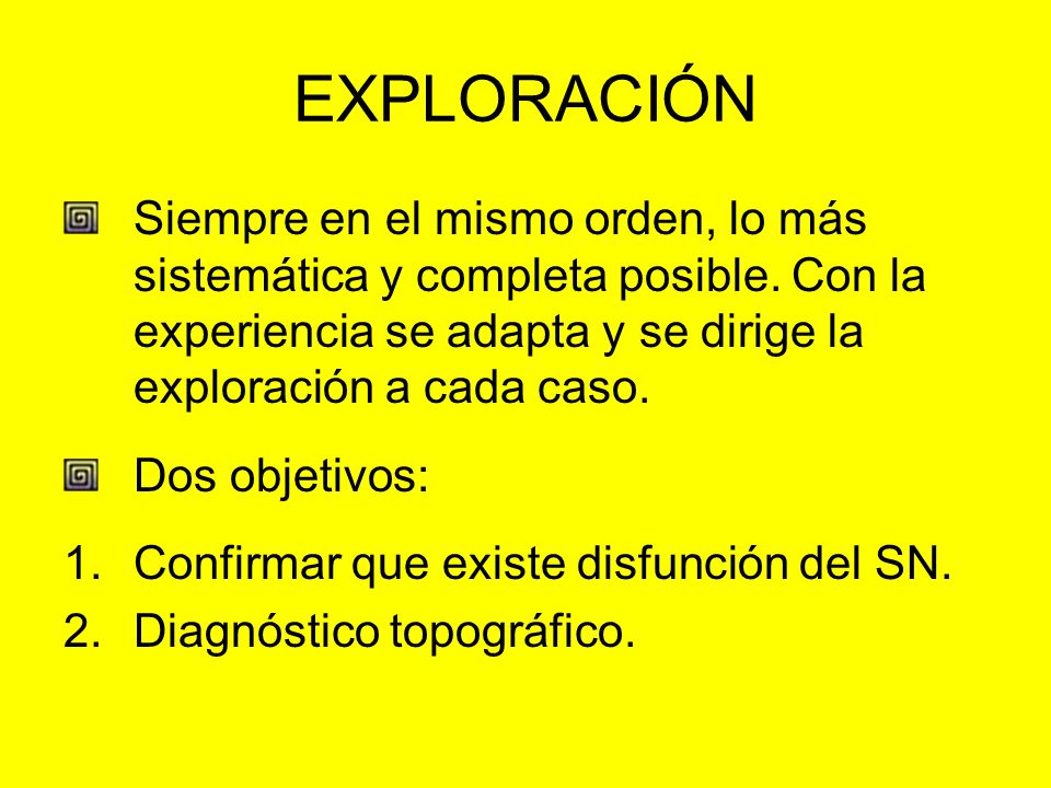 EXPLORACIÓN Siempre en el mismo orden, lo más sistemática y completa posible. Con la experiencia se adapta y se dirige la exploración a cada caso.